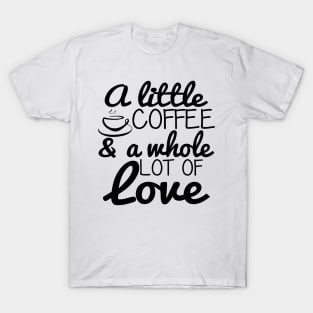 A Little Coffee and A Whole Lot Of Love T-Shirt